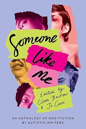 a graphic of the cover of Someone Like Me: An Anthology of Autistic Gender-Diverse and Women Writers edited by Clem Bastow and Jo Case