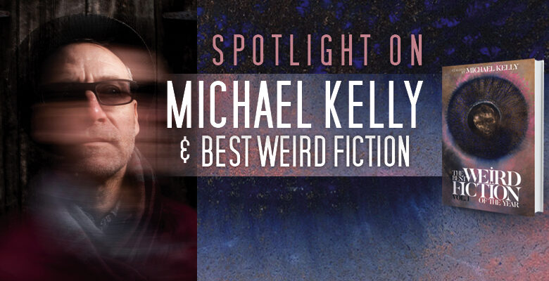 Spotlight on Michael Kelly & Best Weird Fiction – Locus Online